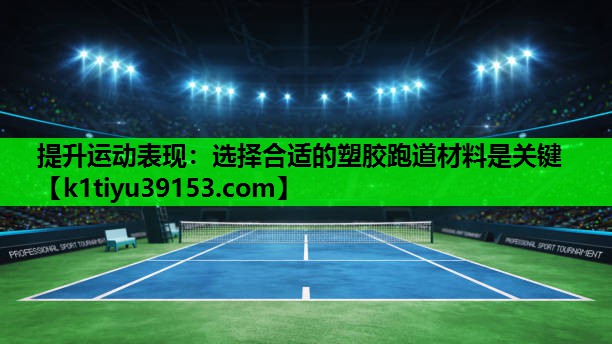 提升运动表现：选择合适的塑胶跑道材料是关键