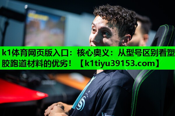 k1体育网页版入口：核心奥义：从型号区别看塑胶跑道材料的优劣！