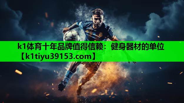k1体育十年品牌值得信赖：健身器材的单位