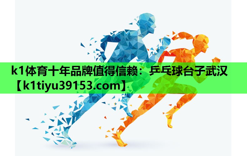 k1体育十年品牌值得信赖：乒乓球台子武汉