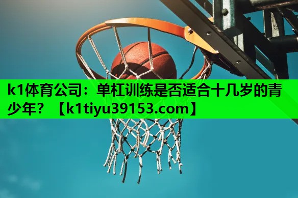 k1体育公司：单杠训练是否适合十几岁的青少年？