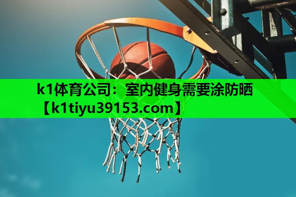 k1体育公司：室内健身需要涂防晒