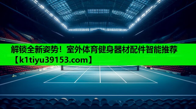 解锁全新姿势！室外体育健身器材配件智能推荐