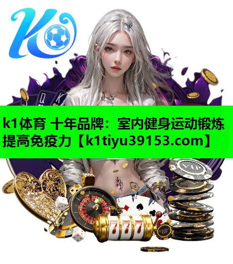 k1体育 十年品牌：室内健身运动锻炼提高免疫力
