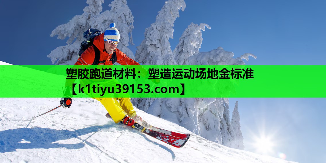塑胶跑道材料：塑造运动场地金标准