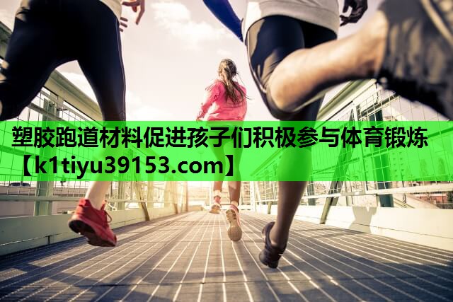 塑胶跑道材料促进孩子们积极参与体育锻炼