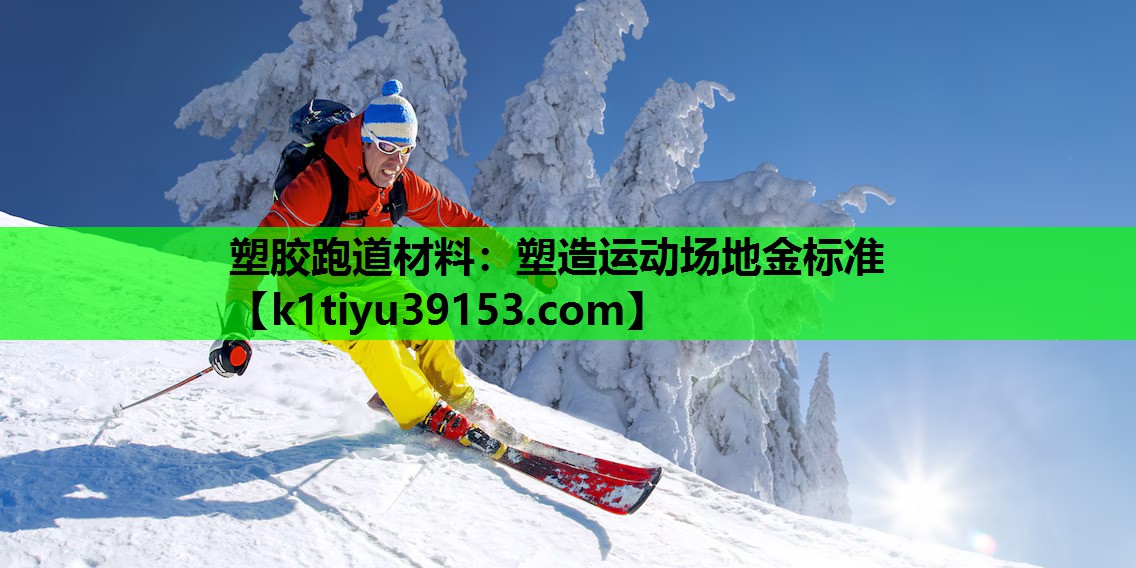 塑胶跑道材料：塑造运动场地金标准